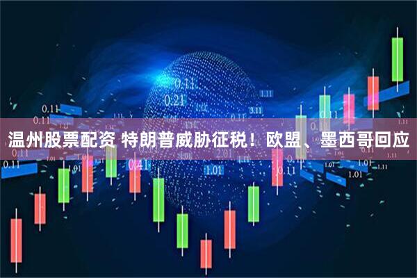 温州股票配资 特朗普威胁征税！欧盟、墨西哥回应