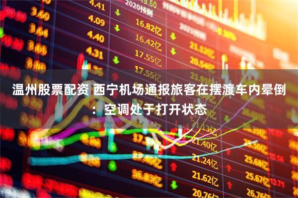 温州股票配资 西宁机场通报旅客在摆渡车内晕倒：空调处于打开状态