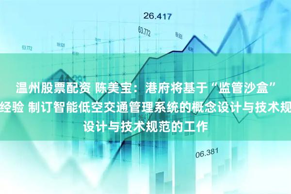温州股票配资 陈美宝：港府将基于“监管沙盒”试点计划经验 制订智能低空交通管理系统的概念设计与技术规范的工作