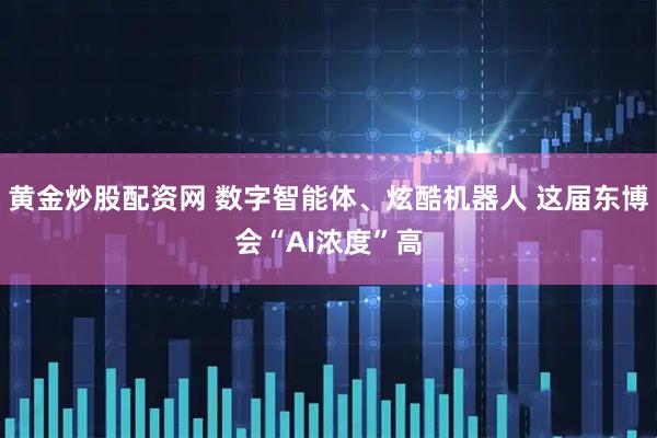 黄金炒股配资网 数字智能体、炫酷机器人 这届东博会“AI浓度”高