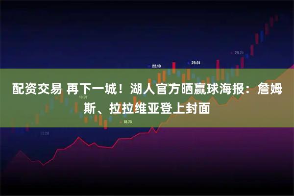 配资交易 再下一城！湖人官方晒赢球海报：詹姆斯、拉拉维亚登上封面