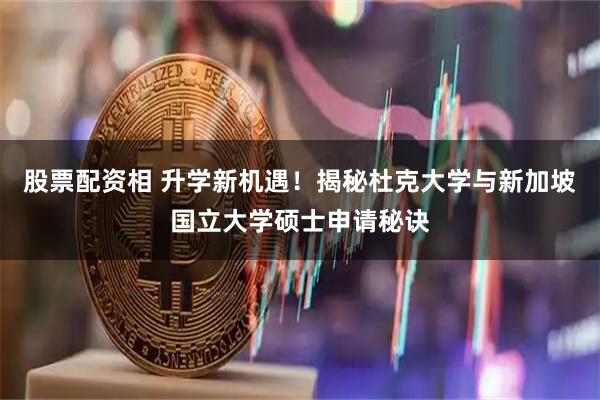 股票配资相 升学新机遇！揭秘杜克大学与新加坡国立大学硕士申请秘诀