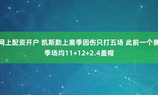 网上配资开户 凯斯勒上赛季因伤只打五场 此前一个赛季场均11+12+2.4盖帽